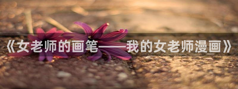 樱花漫画在线：《女老师的画笔——我的女老师漫画》