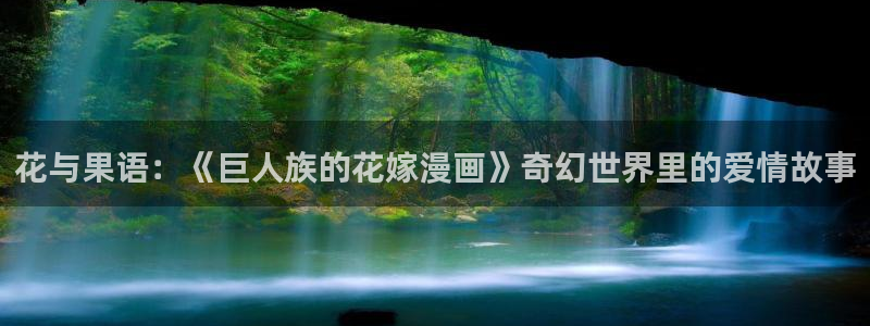 韩国樱花漫画：花与果语：《巨人族的花嫁漫画》奇幻世界里的爱情故事