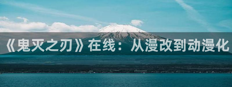 樱花漫画免费版怎么用：《鬼灭之刃》在线：从漫改到动漫化