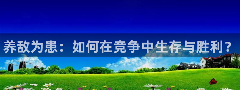 樱花漫画免费入口下拉式：养敌为患：如何在竞争中生存与胜利？